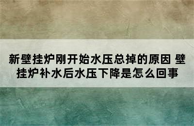 新壁挂炉刚开始水压总掉的原因 壁挂炉补水后水压下降是怎么回事